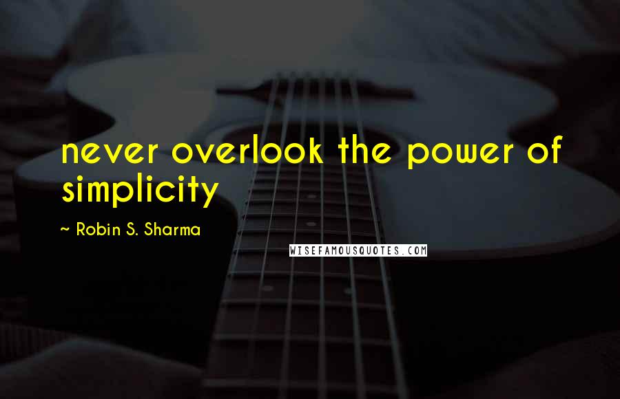 Robin S. Sharma Quotes: never overlook the power of simplicity