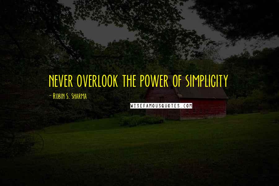 Robin S. Sharma Quotes: never overlook the power of simplicity