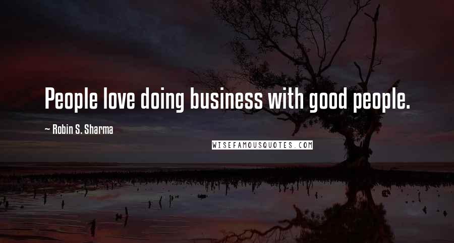 Robin S. Sharma Quotes: People love doing business with good people.