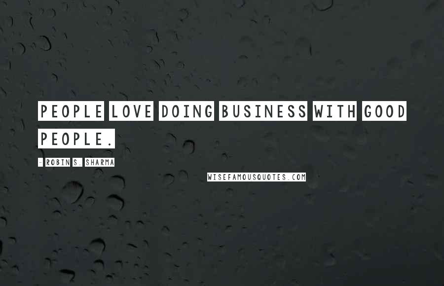 Robin S. Sharma Quotes: People love doing business with good people.