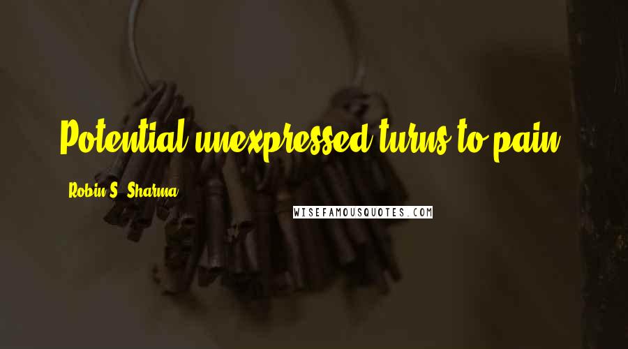 Robin S. Sharma Quotes: Potential unexpressed turns to pain.