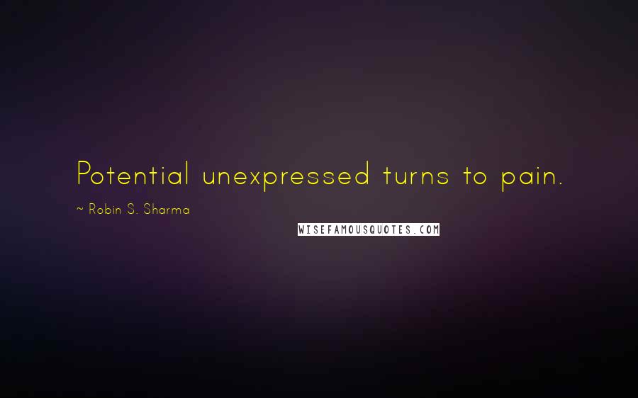 Robin S. Sharma Quotes: Potential unexpressed turns to pain.