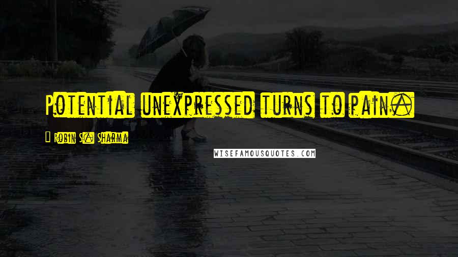 Robin S. Sharma Quotes: Potential unexpressed turns to pain.