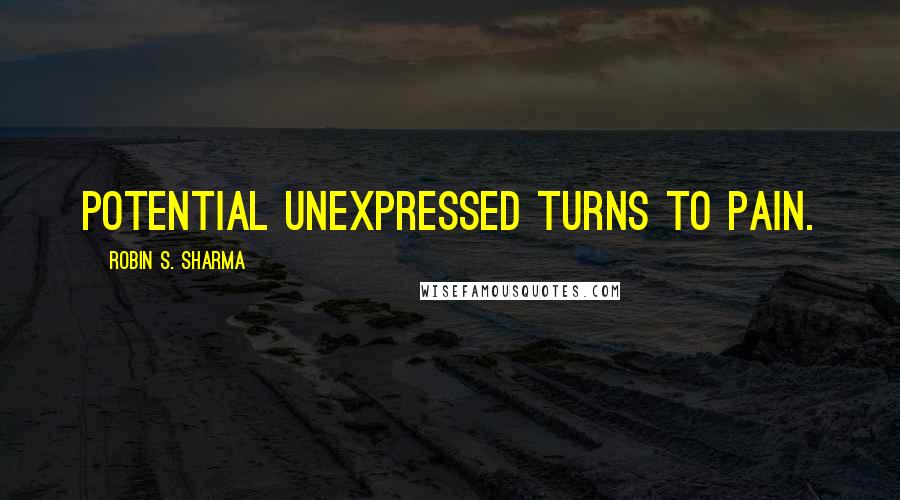 Robin S. Sharma Quotes: Potential unexpressed turns to pain.