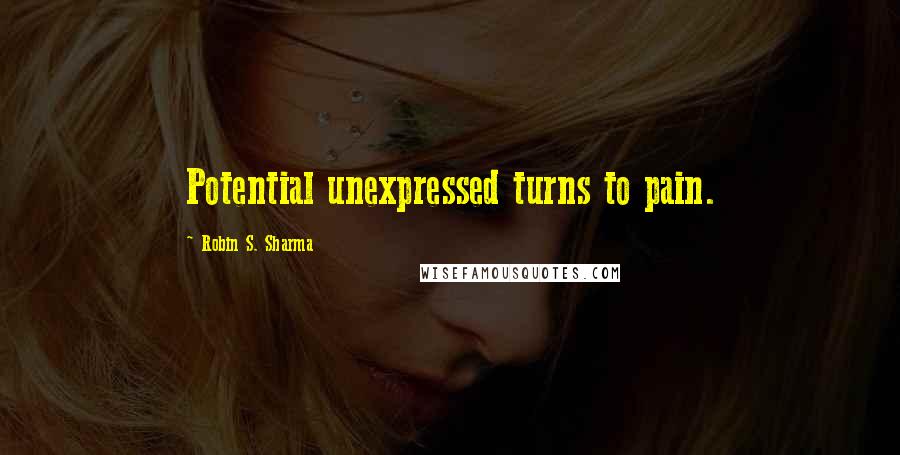 Robin S. Sharma Quotes: Potential unexpressed turns to pain.