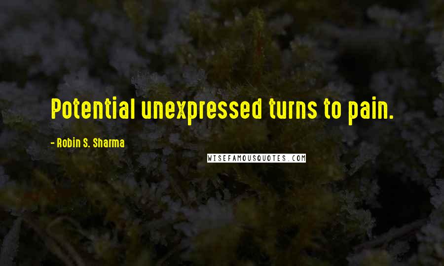 Robin S. Sharma Quotes: Potential unexpressed turns to pain.