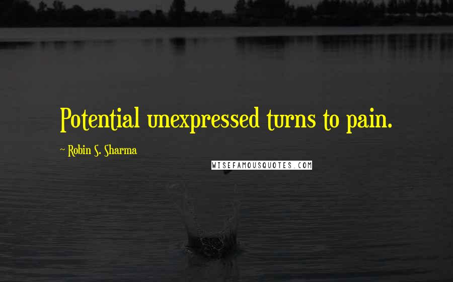 Robin S. Sharma Quotes: Potential unexpressed turns to pain.