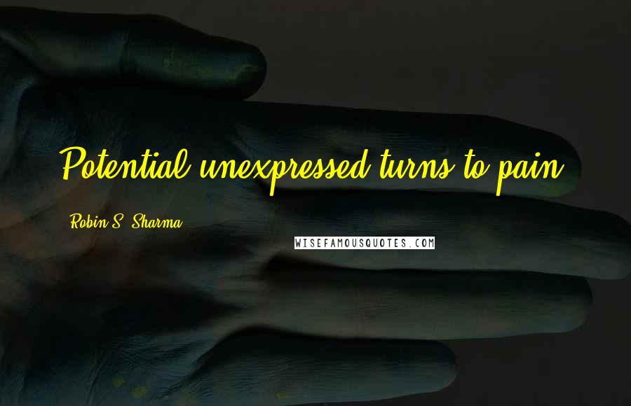 Robin S. Sharma Quotes: Potential unexpressed turns to pain.