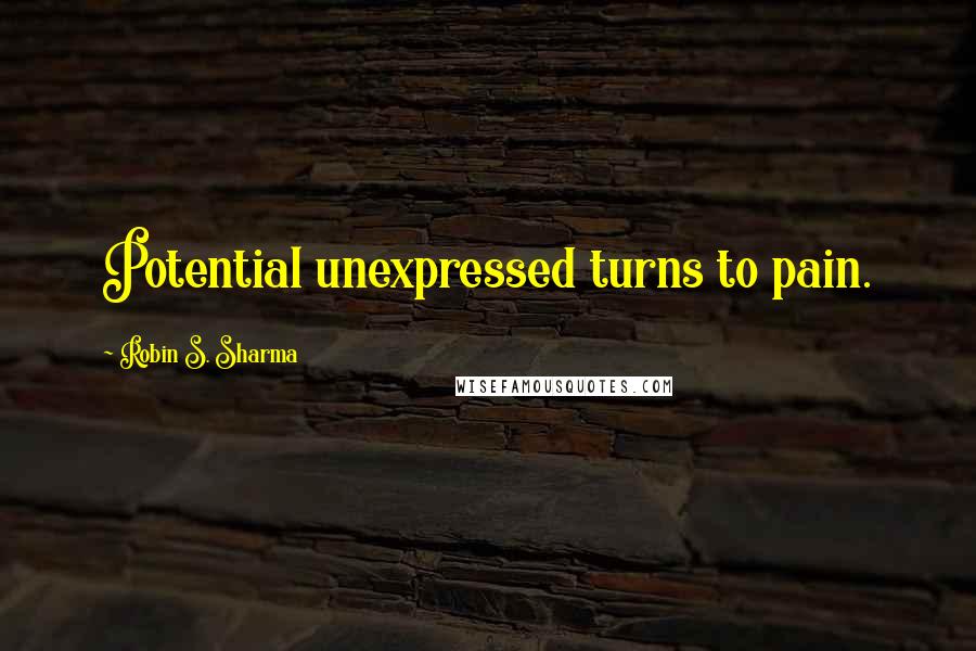 Robin S. Sharma Quotes: Potential unexpressed turns to pain.