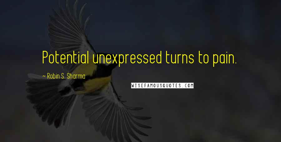 Robin S. Sharma Quotes: Potential unexpressed turns to pain.