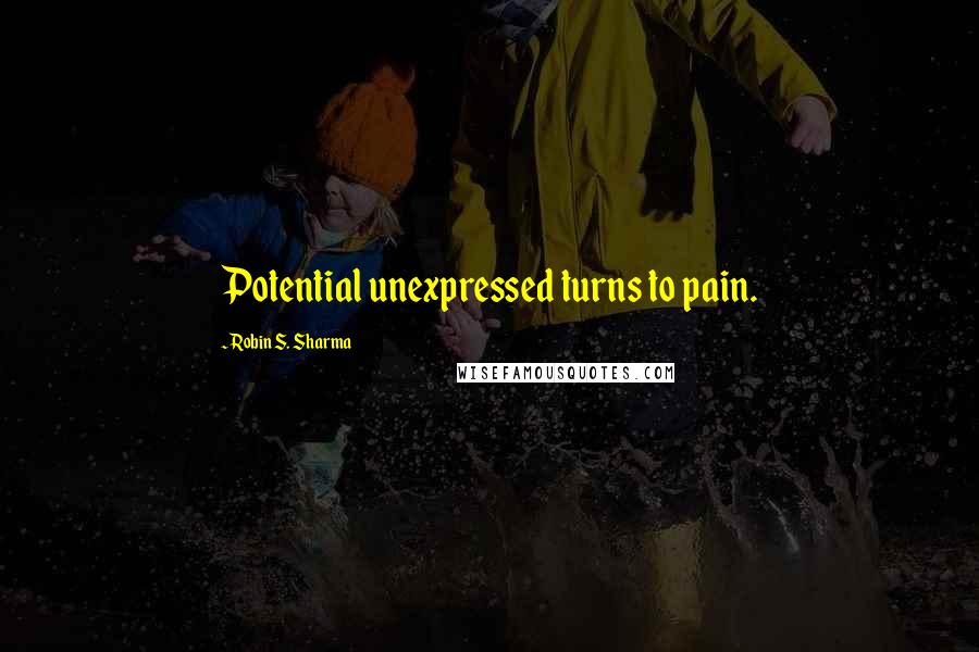 Robin S. Sharma Quotes: Potential unexpressed turns to pain.