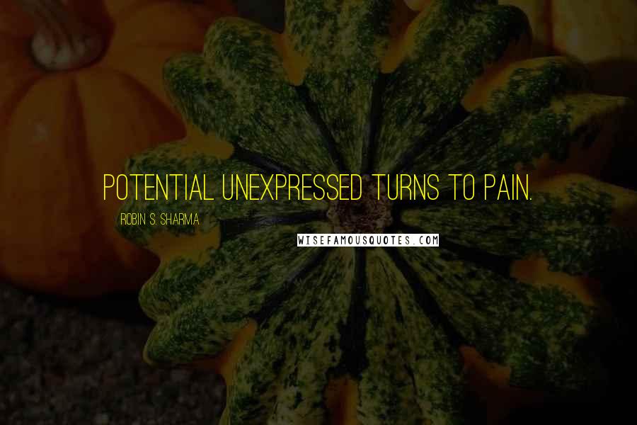 Robin S. Sharma Quotes: Potential unexpressed turns to pain.