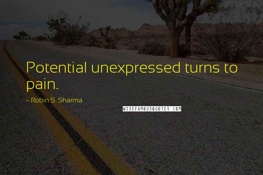 Robin S. Sharma Quotes: Potential unexpressed turns to pain.