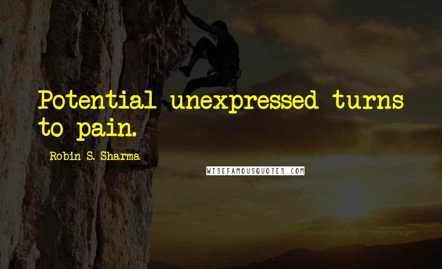 Robin S. Sharma Quotes: Potential unexpressed turns to pain.