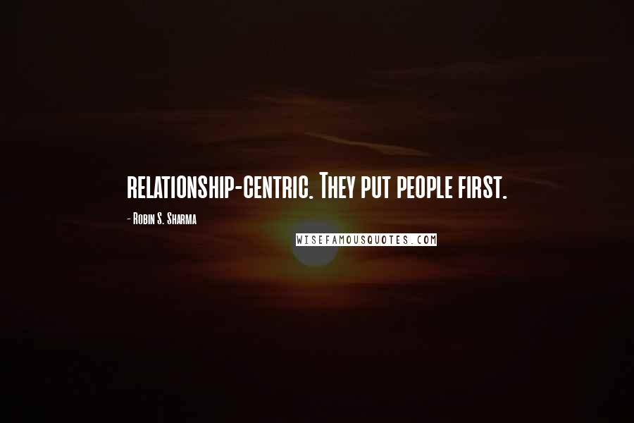 Robin S. Sharma Quotes: relationship-centric. They put people first.