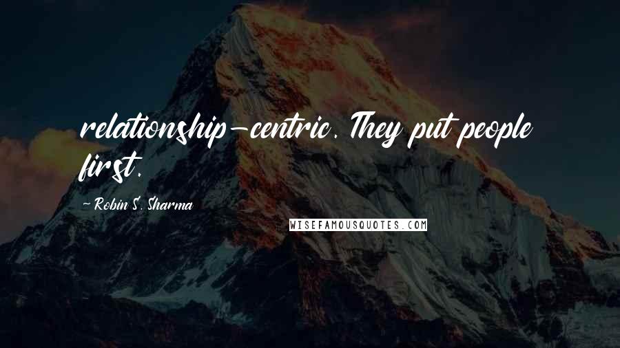 Robin S. Sharma Quotes: relationship-centric. They put people first.