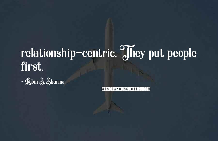 Robin S. Sharma Quotes: relationship-centric. They put people first.