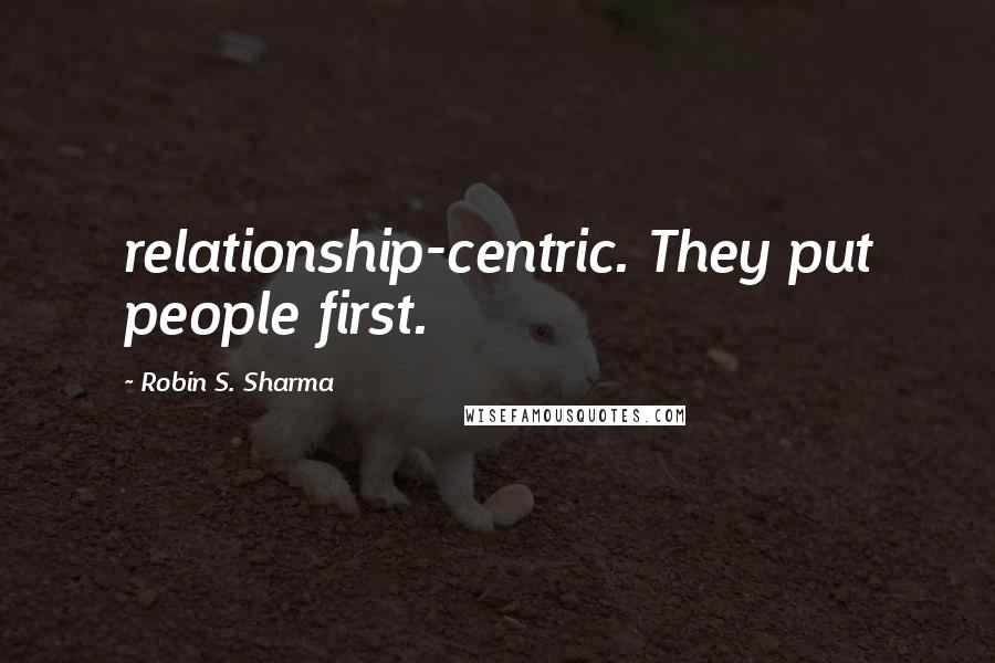 Robin S. Sharma Quotes: relationship-centric. They put people first.