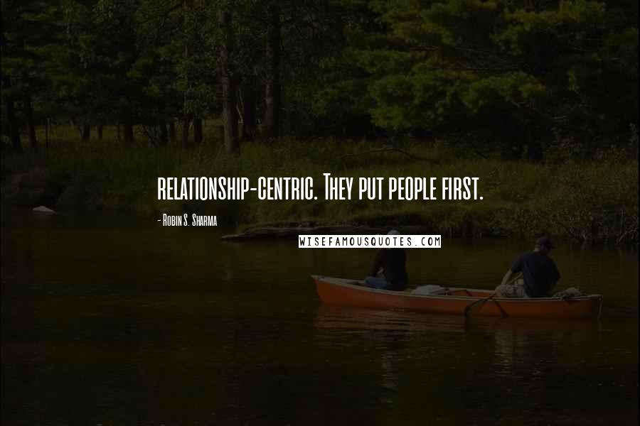 Robin S. Sharma Quotes: relationship-centric. They put people first.