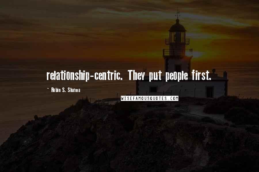 Robin S. Sharma Quotes: relationship-centric. They put people first.