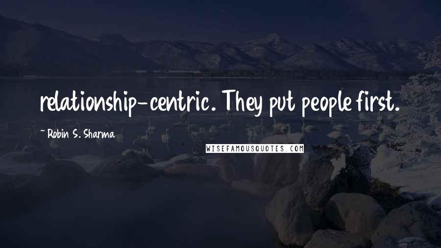 Robin S. Sharma Quotes: relationship-centric. They put people first.