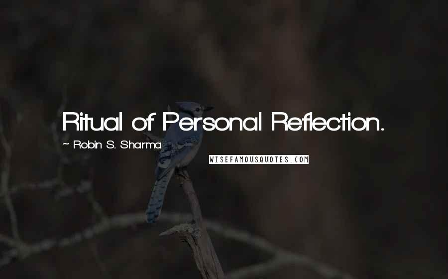 Robin S. Sharma Quotes: Ritual of Personal Reflection.