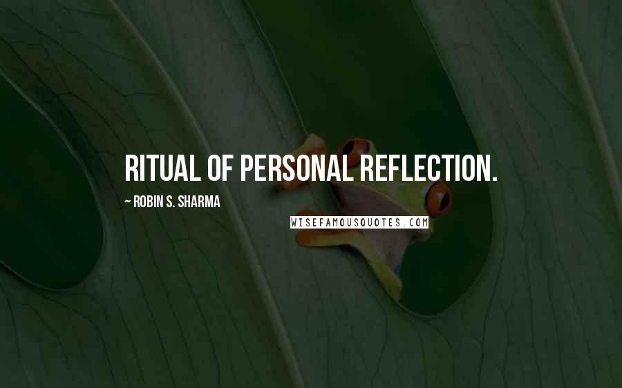 Robin S. Sharma Quotes: Ritual of Personal Reflection.