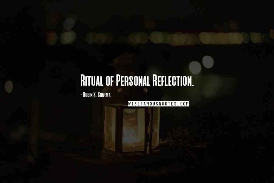 Robin S. Sharma Quotes: Ritual of Personal Reflection.