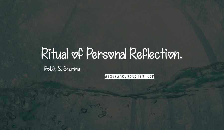 Robin S. Sharma Quotes: Ritual of Personal Reflection.