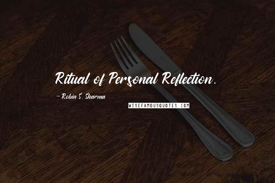 Robin S. Sharma Quotes: Ritual of Personal Reflection.