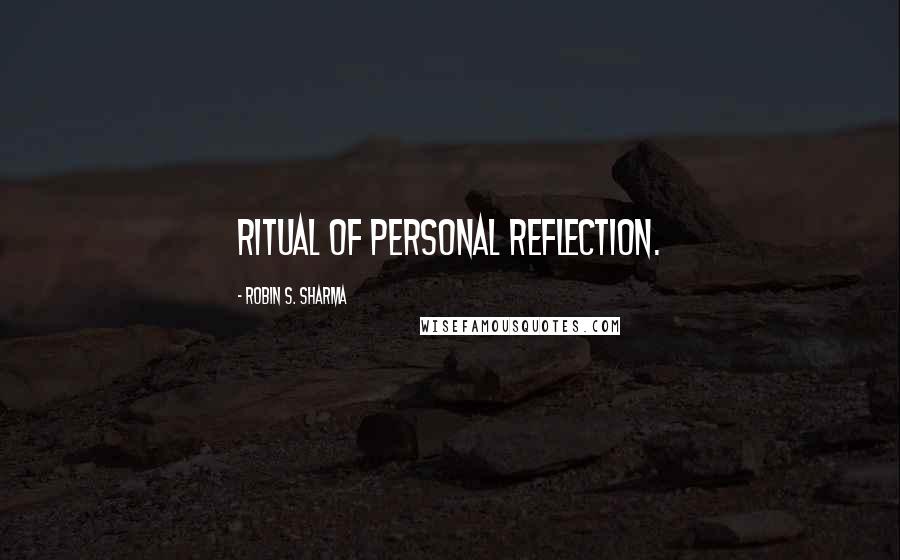 Robin S. Sharma Quotes: Ritual of Personal Reflection.