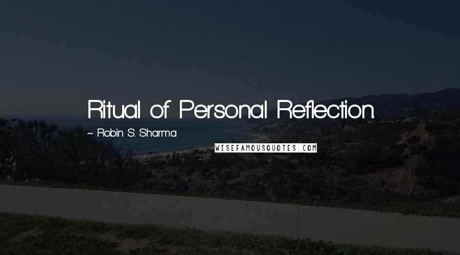 Robin S. Sharma Quotes: Ritual of Personal Reflection.