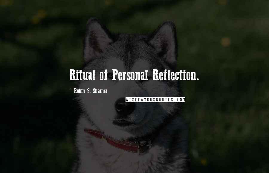 Robin S. Sharma Quotes: Ritual of Personal Reflection.