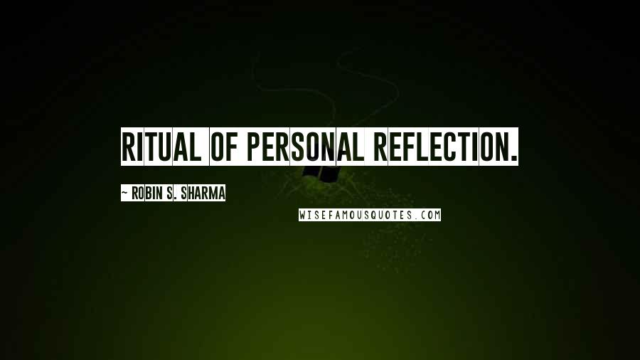 Robin S. Sharma Quotes: Ritual of Personal Reflection.