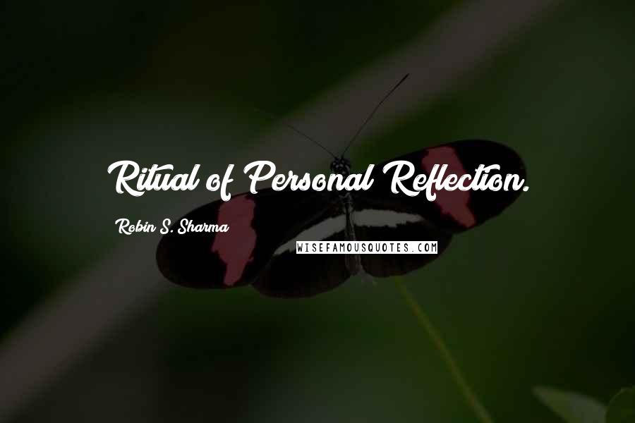Robin S. Sharma Quotes: Ritual of Personal Reflection.