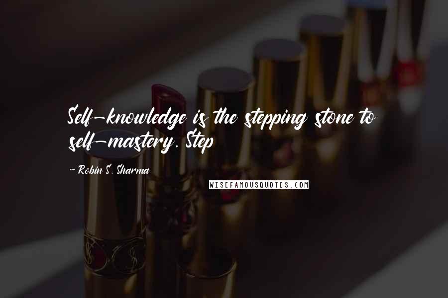 Robin S. Sharma Quotes: Self-knowledge is the stepping stone to self-mastery. Step