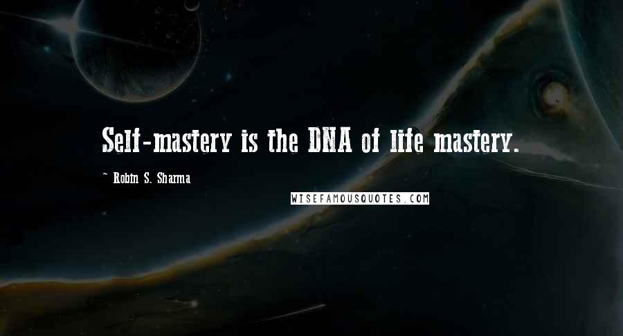 Robin S. Sharma Quotes: Self-mastery is the DNA of life mastery.