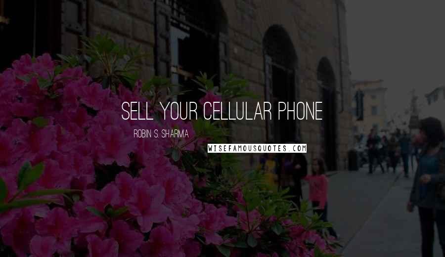 Robin S. Sharma Quotes: sell your cellular phone