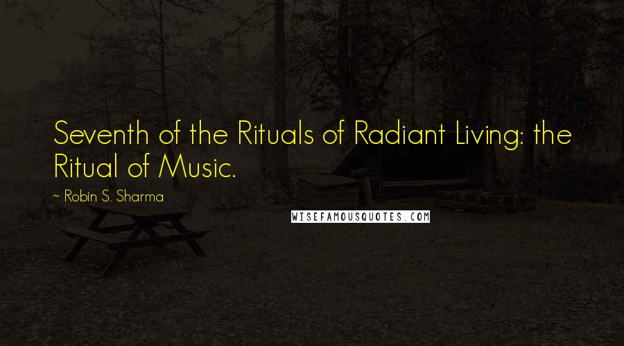 Robin S. Sharma Quotes: Seventh of the Rituals of Radiant Living: the Ritual of Music.