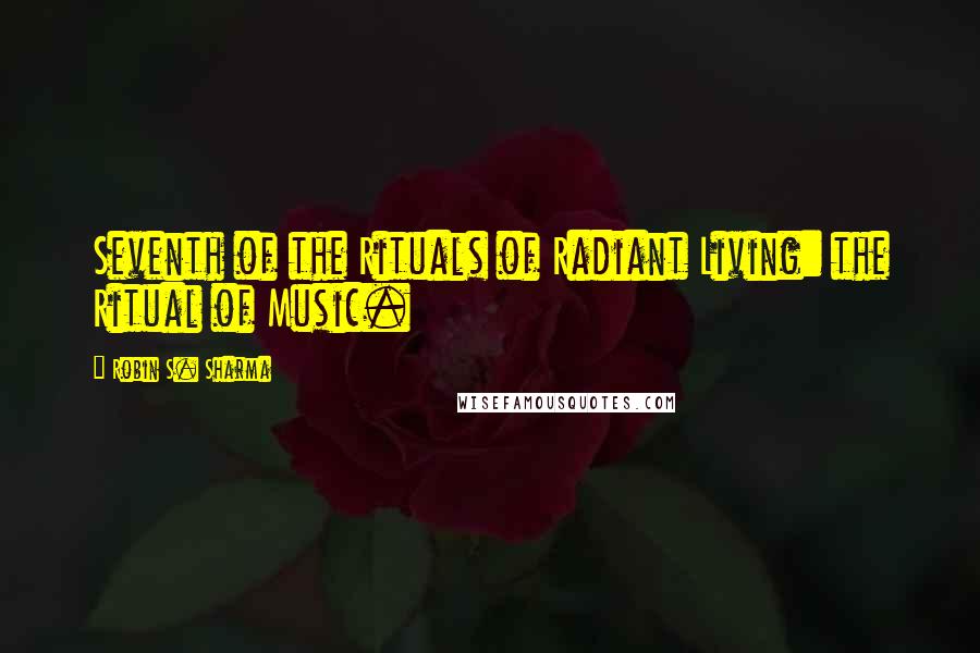 Robin S. Sharma Quotes: Seventh of the Rituals of Radiant Living: the Ritual of Music.