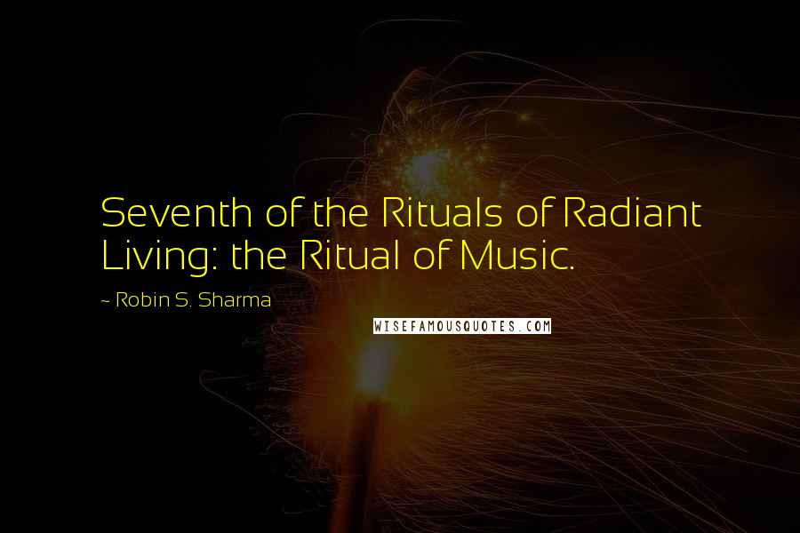 Robin S. Sharma Quotes: Seventh of the Rituals of Radiant Living: the Ritual of Music.