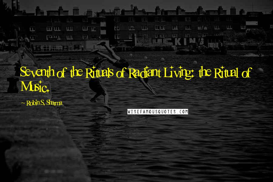 Robin S. Sharma Quotes: Seventh of the Rituals of Radiant Living: the Ritual of Music.