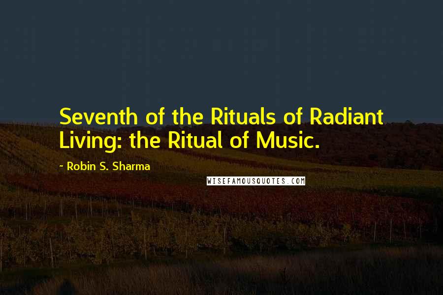 Robin S. Sharma Quotes: Seventh of the Rituals of Radiant Living: the Ritual of Music.