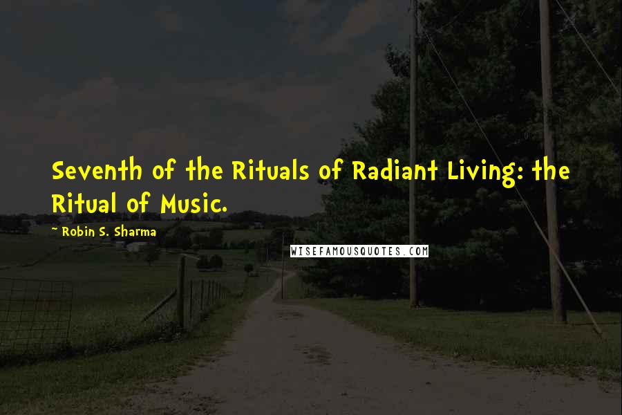 Robin S. Sharma Quotes: Seventh of the Rituals of Radiant Living: the Ritual of Music.