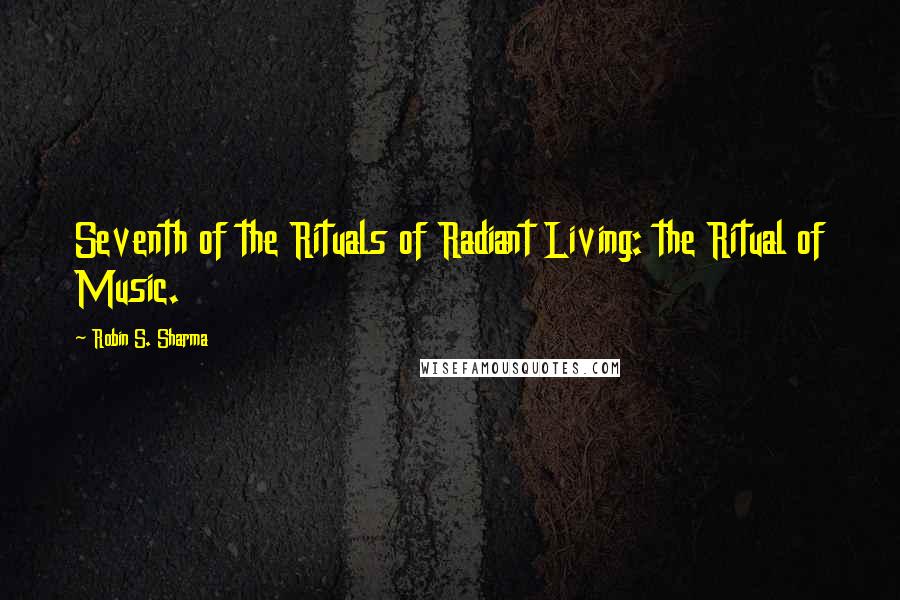 Robin S. Sharma Quotes: Seventh of the Rituals of Radiant Living: the Ritual of Music.