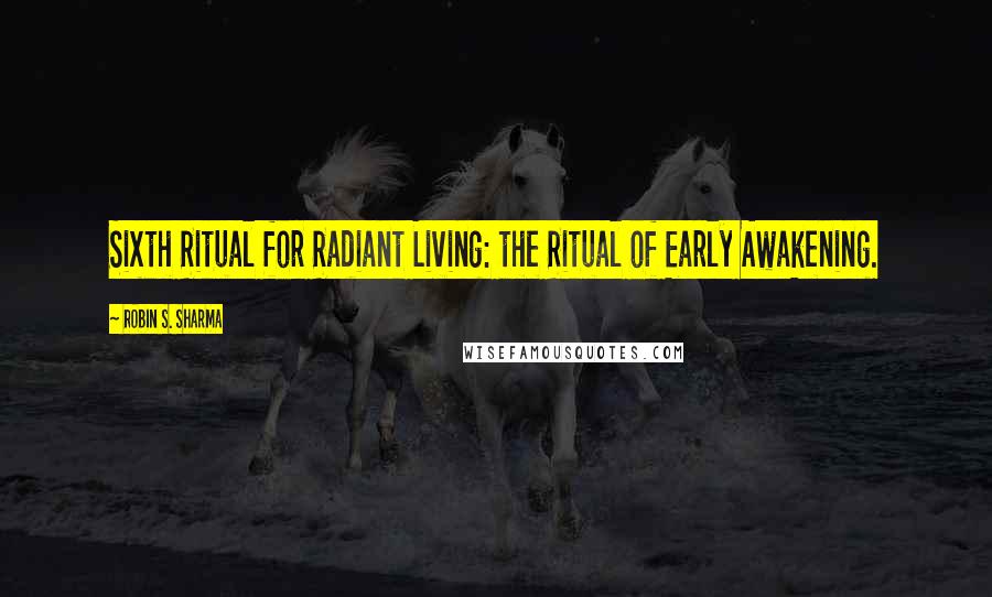 Robin S. Sharma Quotes: Sixth Ritual for Radiant Living: the Ritual of Early Awakening.