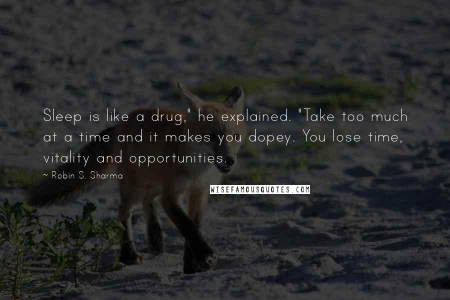 Robin S. Sharma Quotes: Sleep is like a drug," he explained. "Take too much at a time and it makes you dopey. You lose time, vitality and opportunities.