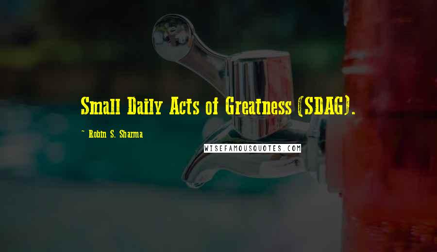 Robin S. Sharma Quotes: Small Daily Acts of Greatness (SDAG).