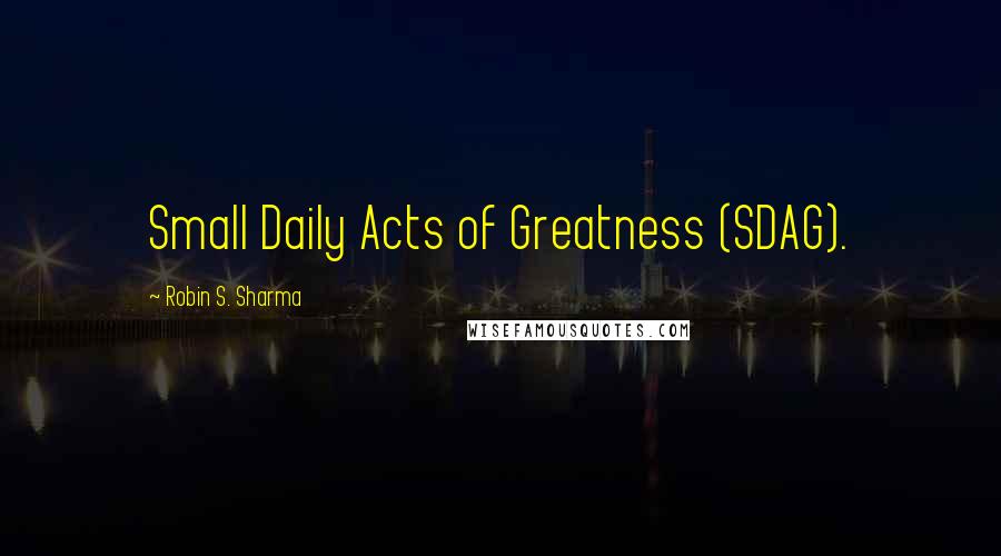 Robin S. Sharma Quotes: Small Daily Acts of Greatness (SDAG).