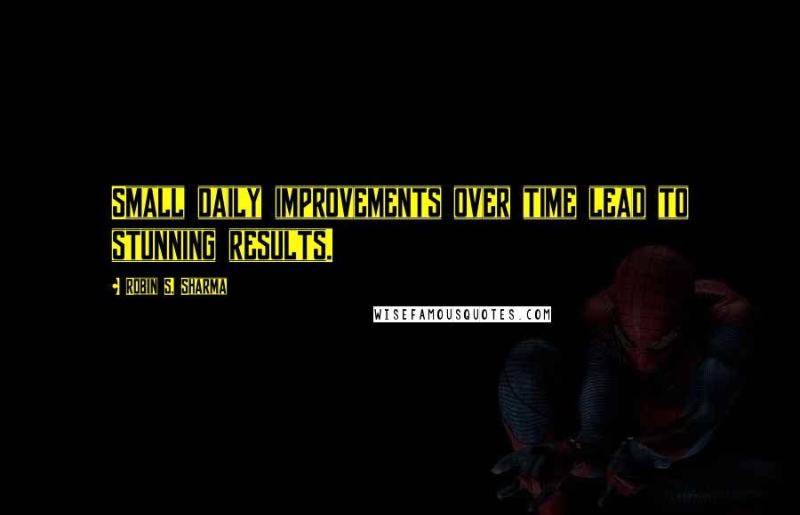 Robin S. Sharma Quotes: Small daily improvements over time lead to stunning results.